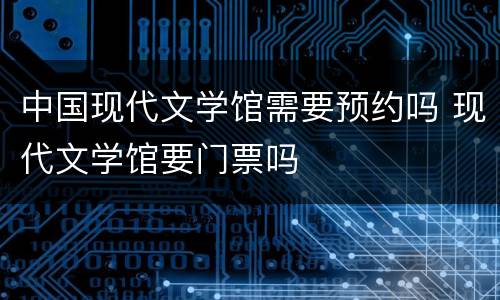 中国现代文学馆需要预约吗 现代文学馆要门票吗