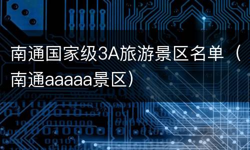 南通国家级3A旅游景区名单（南通aaaaa景区）