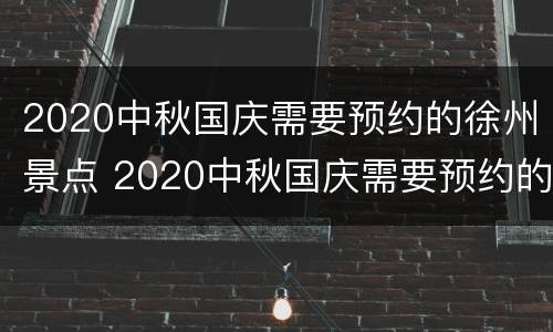 2020中秋国庆需要预约的徐州景点 2020中秋国庆需要预约的徐州景点是哪里