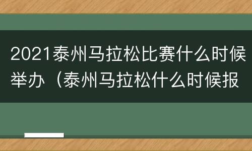2021泰州马拉松比赛什么时候举办（泰州马拉松什么时候报名）