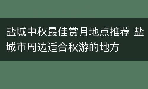 盐城中秋最佳赏月地点推荐 盐城市周边适合秋游的地方