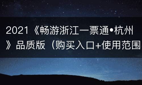 2021《畅游浙江一票通•杭州》品质版（购买入口+使用范围+问题解答）