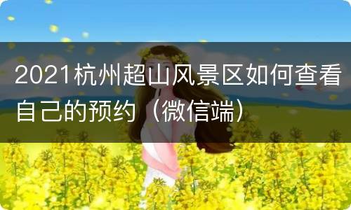 2021杭州超山风景区如何查看自己的预约（微信端）