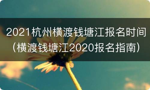2021杭州横渡钱塘江报名时间（横渡钱塘江2020报名指南）