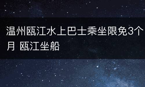 温州瓯江水上巴士乘坐限免3个月 瓯江坐船