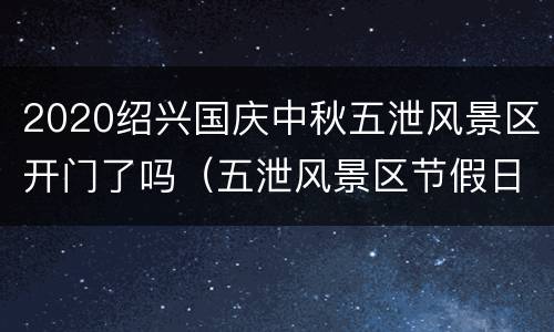 2020绍兴国庆中秋五泄风景区开门了吗（五泄风景区节假日绍兴人免费吗）