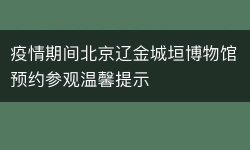 疫情期间北京辽金城垣博物馆预约参观温馨提示