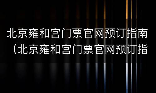 北京雍和宫门票官网预订指南（北京雍和宫门票官网预订指南查询）