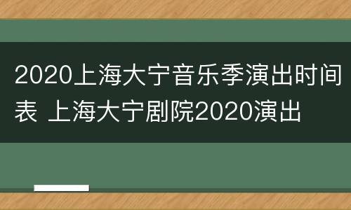 2020上海大宁音乐季演出时间表 上海大宁剧院2020演出