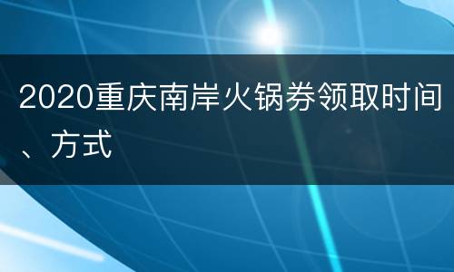 2020重庆南岸火锅券领取时间、方式