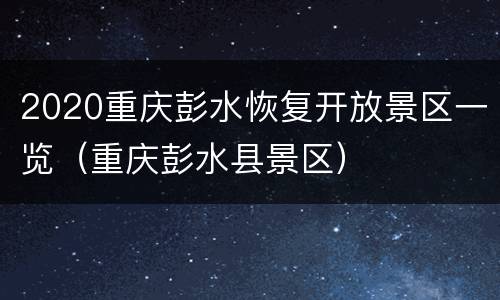 2020重庆彭水恢复开放景区一览（重庆彭水县景区）