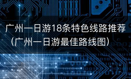 广州一日游18条特色线路推荐（广州一日游最佳路线图）