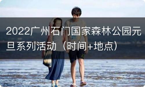 2022广州石门国家森林公园元旦系列活动（时间+地点）