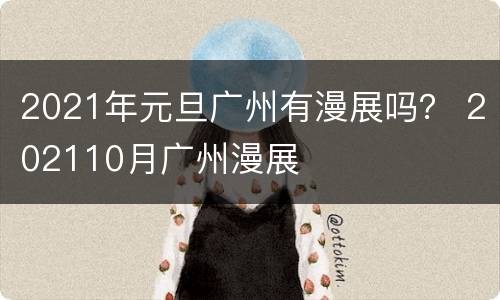 2021年元旦广州有漫展吗？ 202110月广州漫展