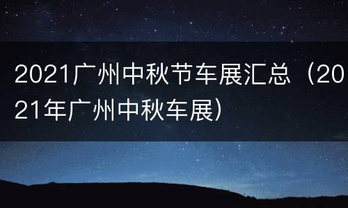 2021广州中秋节车展汇总（2021年广州中秋车展）