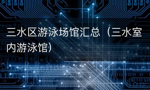 三水区游泳场馆汇总（三水室内游泳馆）