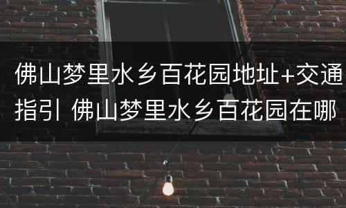 佛山梦里水乡百花园地址+交通指引 佛山梦里水乡百花园在哪里