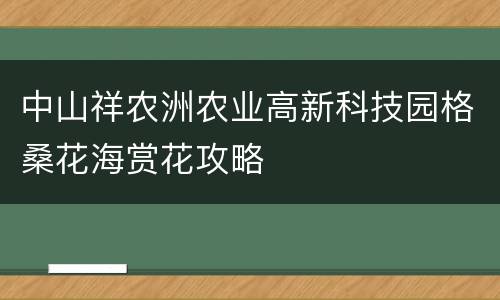 中山祥农洲农业高新科技园格桑花海赏花攻略
