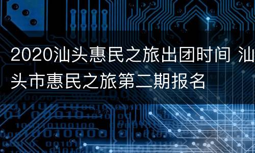 2020汕头惠民之旅出团时间 汕头市惠民之旅第二期报名