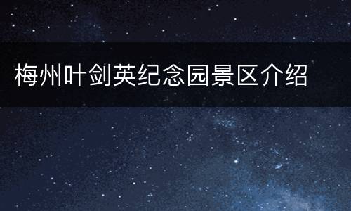 梅州叶剑英纪念园景区介绍