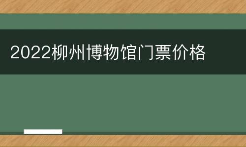 2022柳州博物馆门票价格
