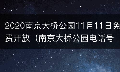 2020南京大桥公园11月11日免费开放（南京大桥公园电话号码）
