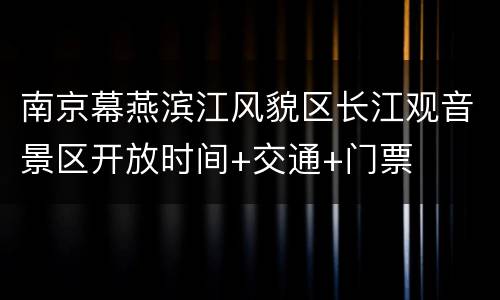 南京幕燕滨江风貌区长江观音景区开放时间+交通+门票