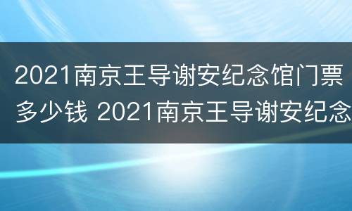 2021南京王导谢安纪念馆门票多少钱 2021南京王导谢安纪念馆门票多少钱一张
