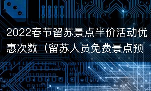 2022春节留苏景点半价活动优惠次数（留苏人员免费景点预约）