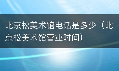 北京松美术馆电话是多少（北京松美术馆营业时间）