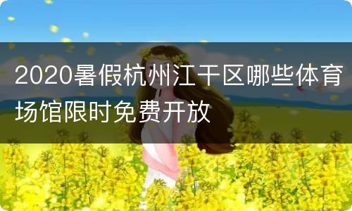 2020暑假杭州江干区哪些体育场馆限时免费开放
