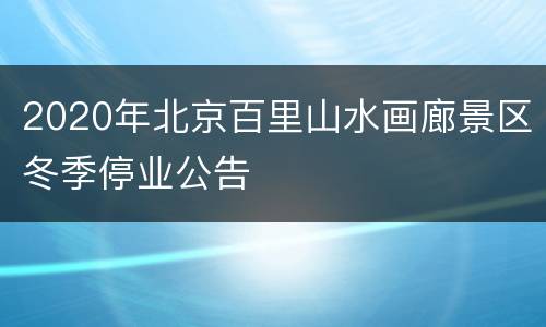 2020年北京百里山水画廊景区冬季停业公告