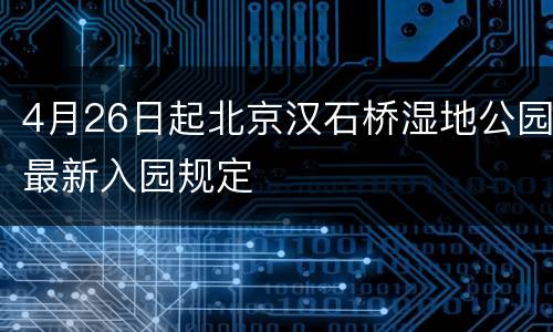 4月26日起北京汉石桥湿地公园最新入园规定