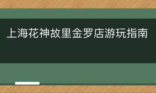 上海花神故里金罗店游玩指南