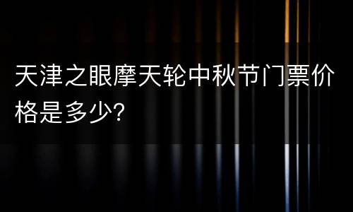 天津之眼摩天轮中秋节门票价格是多少？