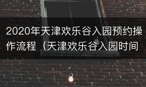 2020年天津欢乐谷入园预约操作流程（天津欢乐谷入园时间）