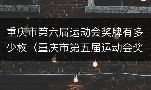 重庆市第六届运动会奖牌有多少枚（重庆市第五届运动会奖牌）