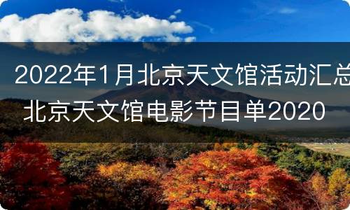 2022年1月北京天文馆活动汇总 北京天文馆电影节目单2020