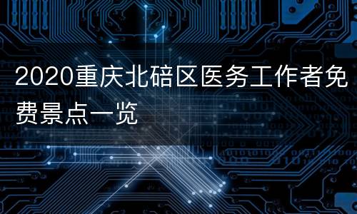 2020重庆北碚区医务工作者免费景点一览