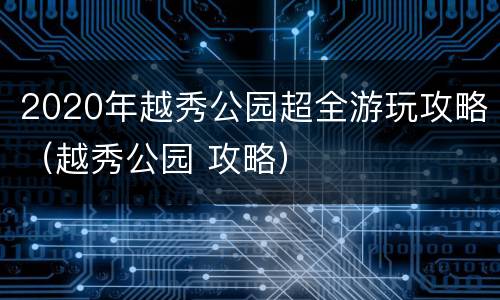 2020年越秀公园超全游玩攻略（越秀公园 攻略）
