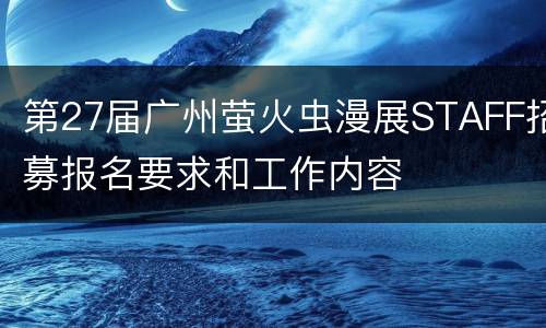 第27届广州萤火虫漫展STAFF招募报名要求和工作内容