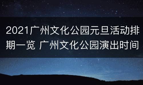 2021广州文化公园元旦活动排期一览 广州文化公园演出时间
