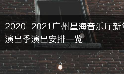 2020-2021广州星海音乐厅新年演出季演出安排一览