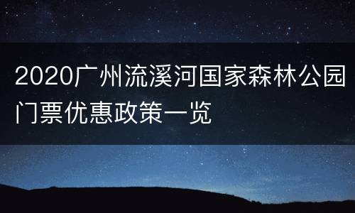 2020广州流溪河国家森林公园门票优惠政策一览