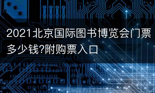 2021北京国际图书博览会门票多少钱?附购票入口