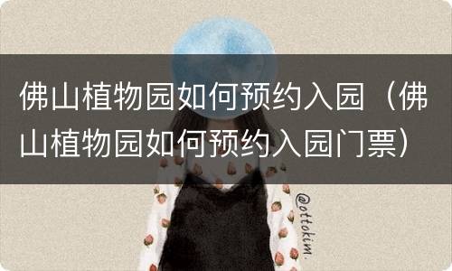 佛山植物园如何预约入园（佛山植物园如何预约入园门票）