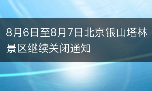 8月6日至8月7日北京银山塔林景区继续关闭通知