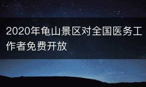 2020年龟山景区对全国医务工作者免费开放