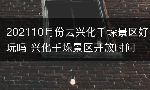 202110月份去兴化千垛景区好玩吗 兴化千垛景区开放时间