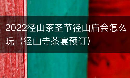 2022径山茶圣节径山庙会怎么玩（径山寺茶宴预订）
